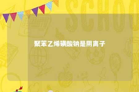 聚苯乙烯磺酸钠是阴离子