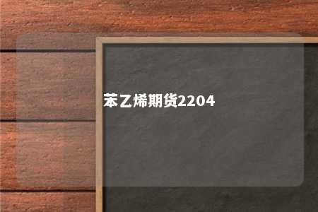 苯乙烯期货2204