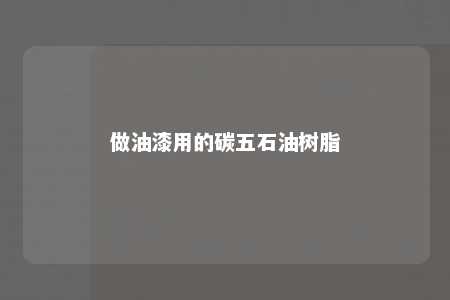 做油漆用的碳五石油树脂