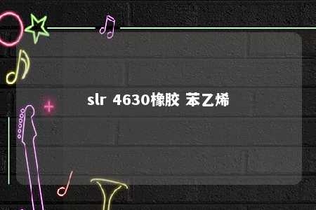 slr 4630橡胶 苯乙烯