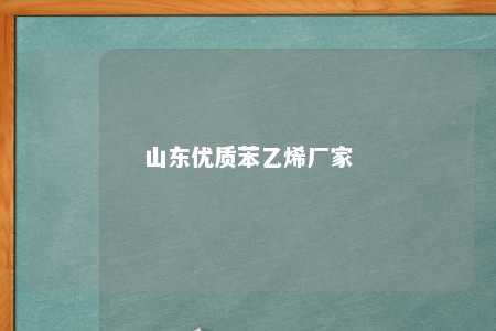 山东优质苯乙烯厂家