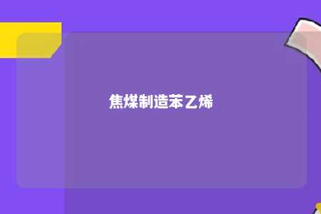 焦煤制造苯乙烯