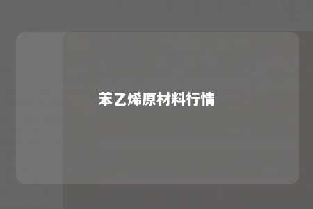 苯乙烯原材料行情