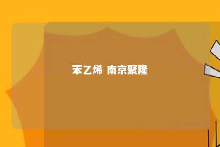苯乙烯 南京聚隆