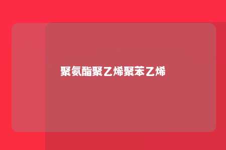 聚氨酯聚乙烯聚苯乙烯