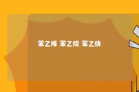 苯乙烯 苯乙烷 苯乙炔