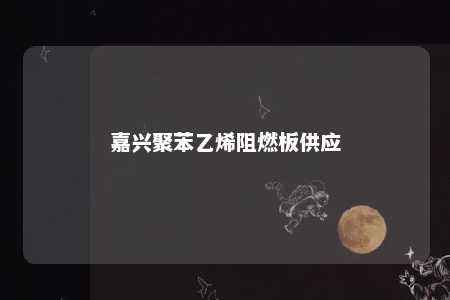 嘉兴聚苯乙烯阻燃板供应