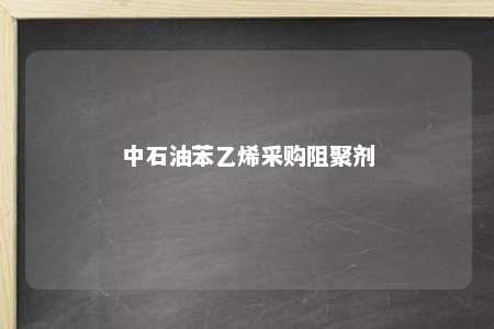 中石油苯乙烯采购阻聚剂