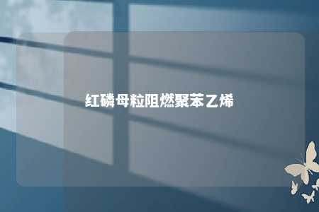 红磷母粒阻燃聚苯乙烯