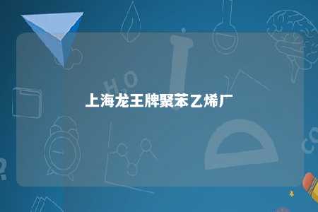 上海龙王牌聚苯乙烯厂