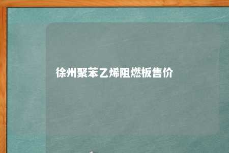 徐州聚苯乙烯阻燃板售价