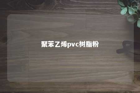 聚苯乙烯pvc树脂粉