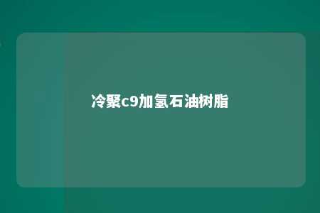 冷聚c9加氢石油树脂