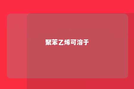 聚苯乙烯可溶于