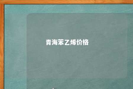 青海苯乙烯价格
