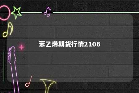 苯乙烯期货行情2106