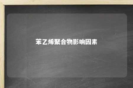 苯乙烯聚合物影响因素