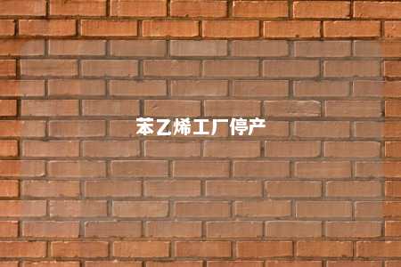 苯乙烯工厂停产