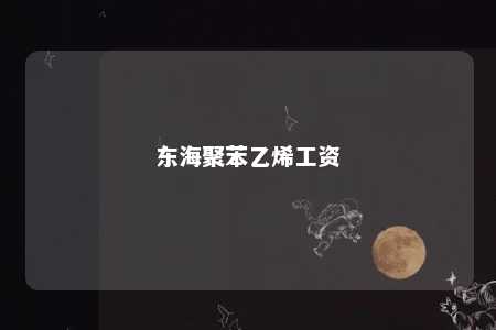 东海聚苯乙烯工资