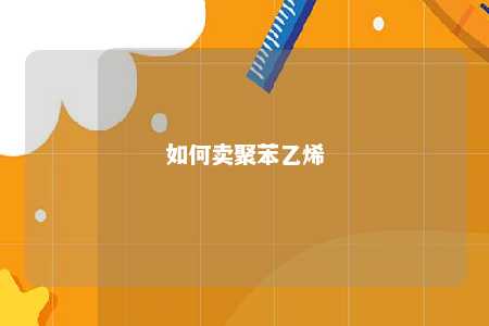 如何卖聚苯乙烯