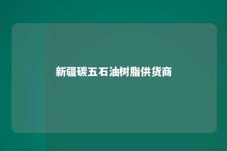 新疆碳五石油树脂供货商