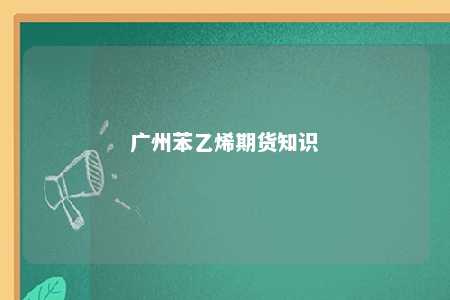 广州苯乙烯期货知识