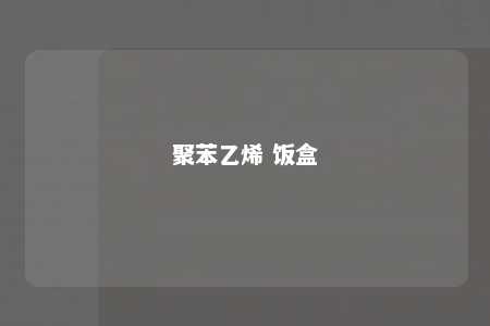 聚苯乙烯 饭盒