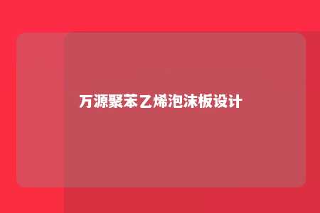 万源聚苯乙烯泡沫板设计