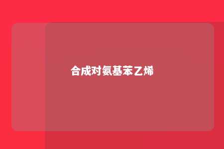 合成对氨基苯乙烯
