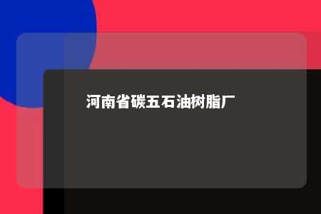河南省碳五石油树脂厂