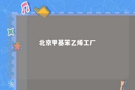 北京甲基苯乙烯工厂