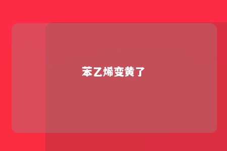 苯乙烯变黄了
