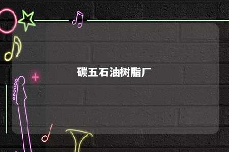 碳五石油树脂厂