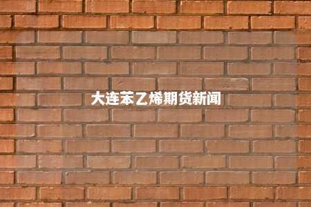 大连苯乙烯期货新闻