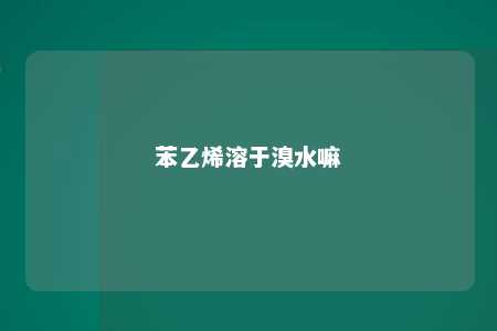 苯乙烯溶于溴水嘛