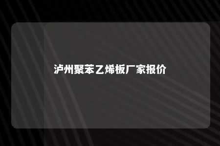 泸州聚苯乙烯板厂家报价