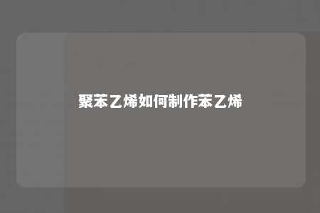 聚苯乙烯如何制作苯乙烯