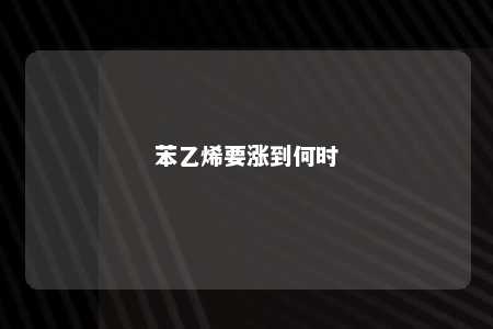 苯乙烯要涨到何时