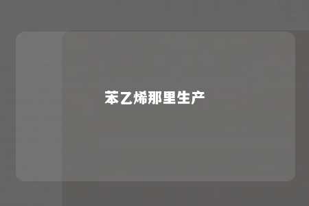 苯乙烯那里生产