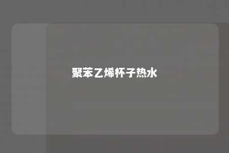 聚苯乙烯杯子热水