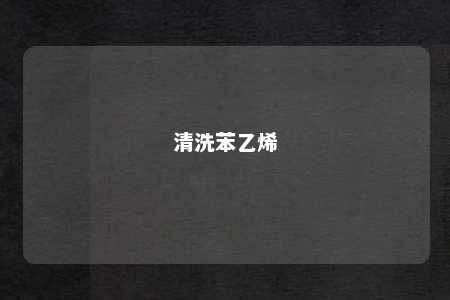 清洗苯乙烯