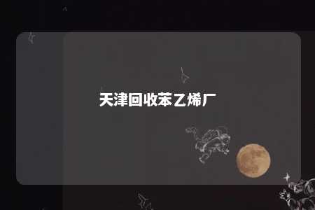 天津回收苯乙烯厂