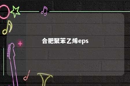 合肥聚苯乙烯eps