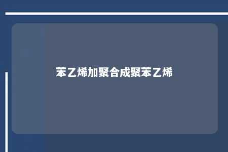 苯乙烯加聚合成聚苯乙烯