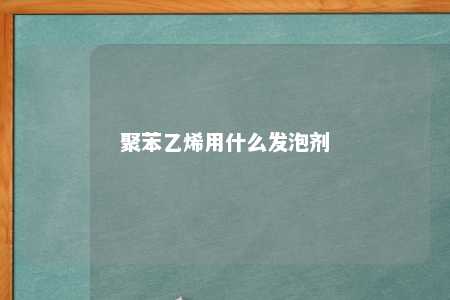 聚苯乙烯用什么发泡剂
