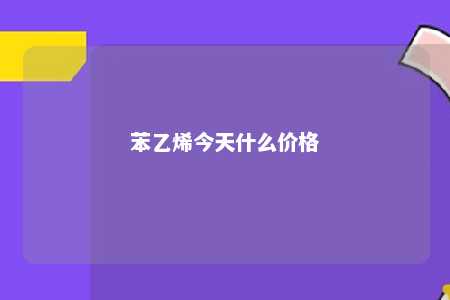 苯乙烯今天什么价格
