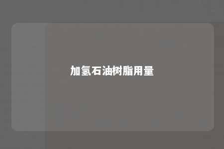 加氢石油树脂用量