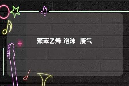 聚苯乙烯 泡沫  废气