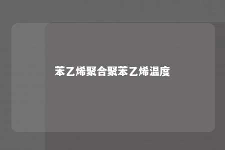 苯乙烯聚合聚苯乙烯温度