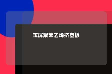 玉屏聚苯乙烯挤塑板